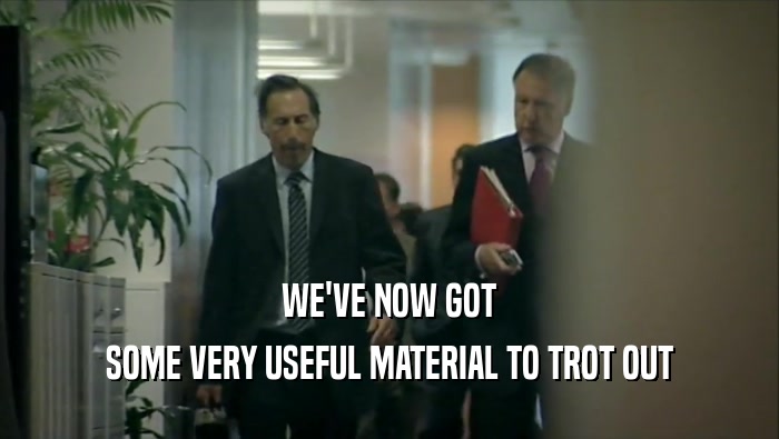 WE'VE NOW GOT SOME VERY USEFUL MATERIAL TO TROT OUT 