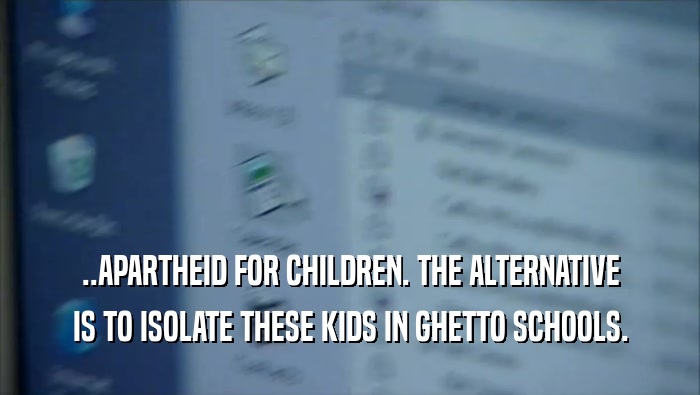 ..APARTHEID FOR CHILDREN. THE ALTERNATIVE IS TO ISOLATE THESE KIDS IN GHETTO SCHOOLS. 