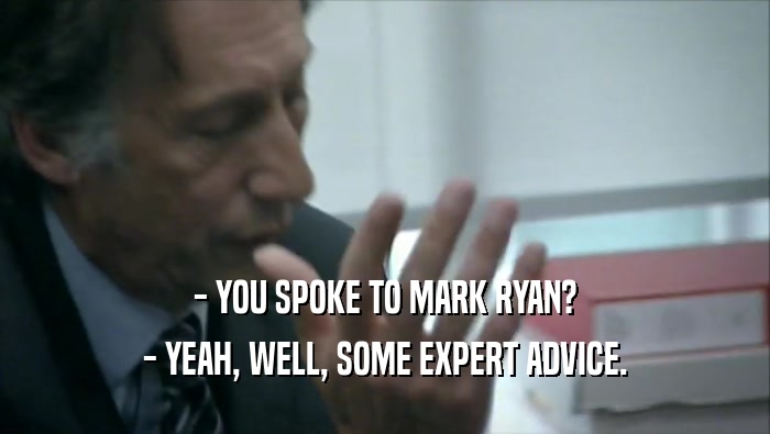 - YOU SPOKE TO MARK RYAN? - YEAH, WELL, SOME EXPERT ADVICE. 