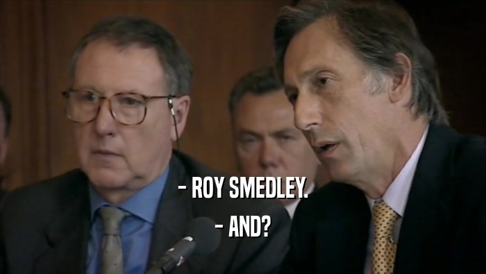 - ROY SMEDLEY. - AND? 