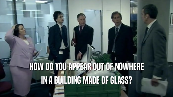 HOW DO YOU APPEAR OUT OF NOWHERE IN A BUILDING MADE OF GLASS? 