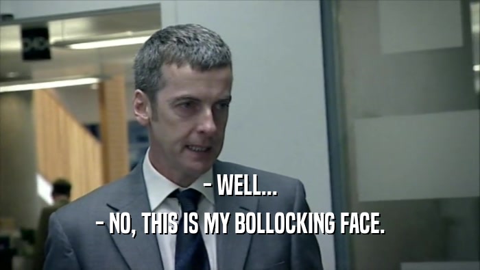 - WELL... - NO, THIS IS MY BOLLOCKING FACE. 