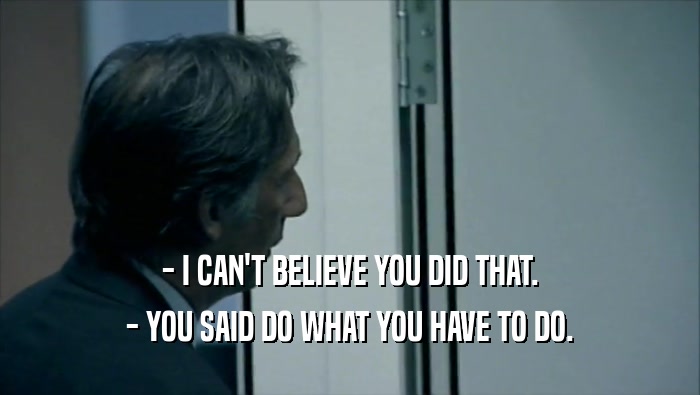 - I CAN'T BELIEVE YOU DID THAT. - YOU SAID DO WHAT YOU HAVE TO DO. 