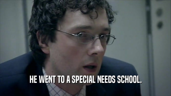 HE WENT TO A SPECIAL NEEDS SCHOOL.  