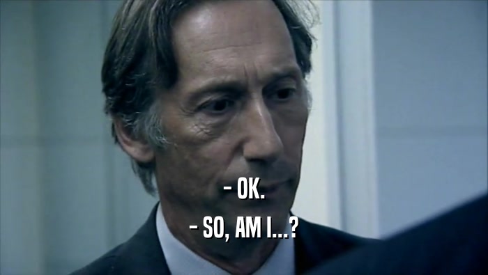 - OK. - SO, AM I...? 