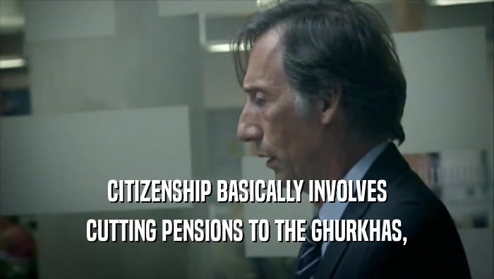 CITIZENSHIP BASICALLY INVOLVES CUTTING PENSIONS TO THE GHURKHAS, 