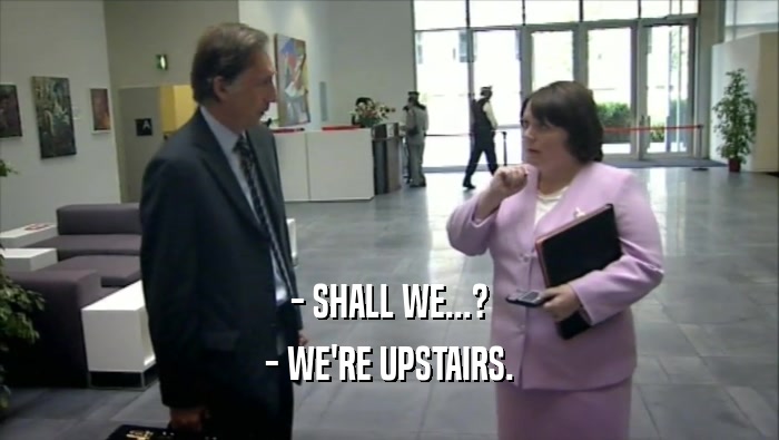 - SHALL WE...? - WE'RE UPSTAIRS. 