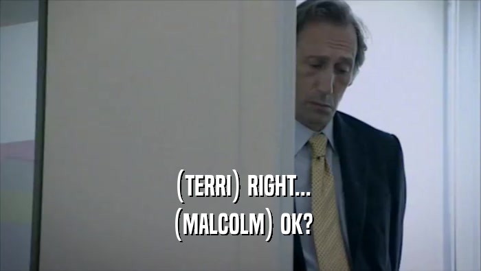(TERRI) RIGHT... (MALCOLM) OK? 