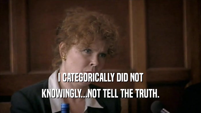 I CATEGORICALLY DID NOT KNOWINGLY...NOT TELL THE TRUTH. 