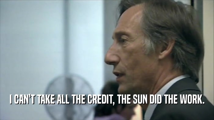I CAN'T TAKE ALL THE CREDIT, THE SUN DID THE WORK.  