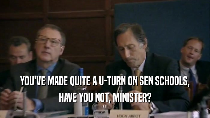 YOU'VE MADE QUITE A U-TURN ON SEN SCHOOLS, HAVE YOU NOT, MINISTER? 