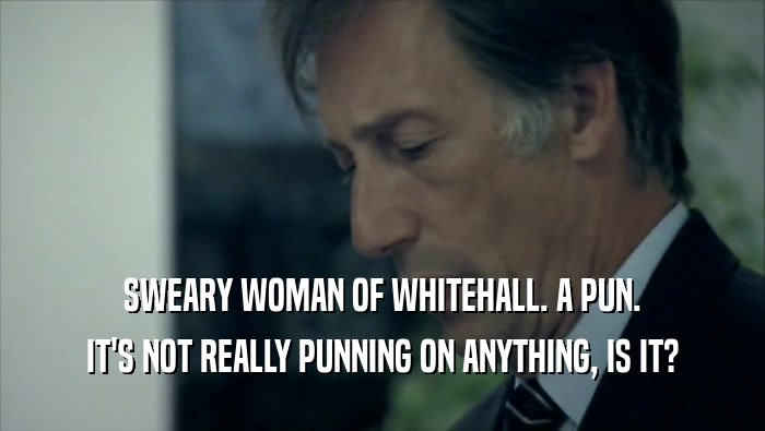 SWEARY WOMAN OF WHITEHALL. A PUN. IT'S NOT REALLY PUNNING ON ANYTHING, IS IT? 