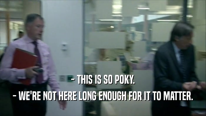 - THIS IS SO POKY. - WE'RE NOT HERE LONG ENOUGH FOR IT TO MATTER. 
