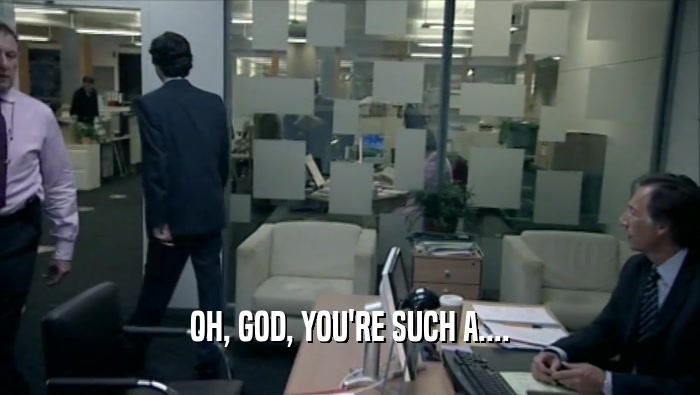 OH, GOD, YOU'RE SUCH A....  