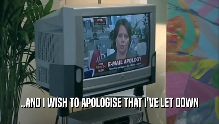 ..AND I WISH TO APOLOGISE THAT I'VE LET DOWN  