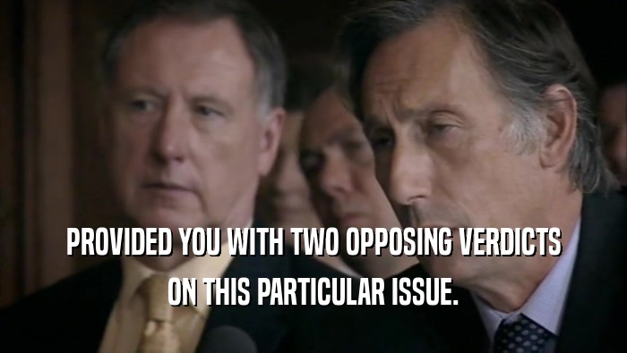 PROVIDED YOU WITH TWO OPPOSING VERDICTS ON THIS PARTICULAR ISSUE. 