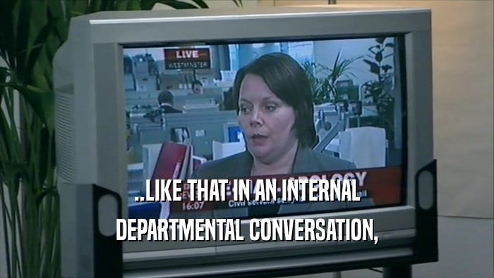 ..LIKE THAT IN AN INTERNAL DEPARTMENTAL CONVERSATION, 