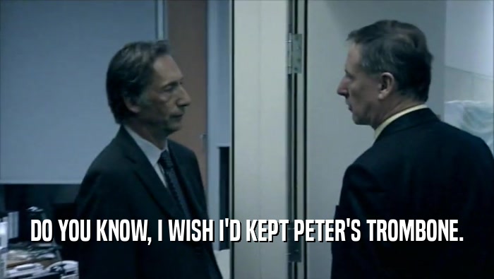 DO YOU KNOW, I WISH I'D KEPT PETER'S TROMBONE.  