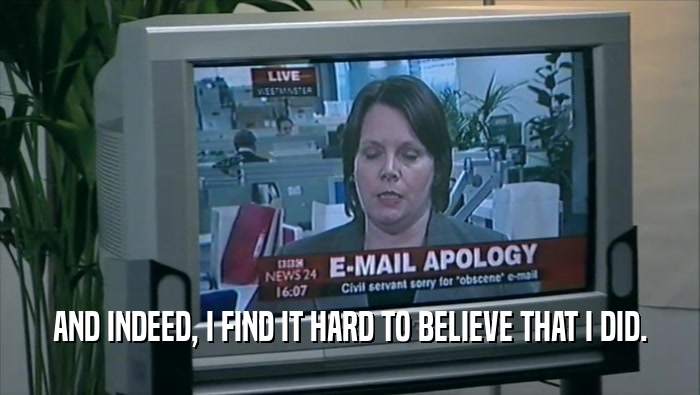 AND INDEED, I FIND IT HARD TO BELIEVE THAT I DID.  