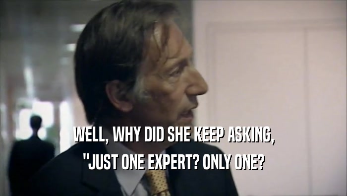 WELL, WHY DID SHE KEEP ASKING, ''JUST ONE EXPERT? ONLY ONE? 