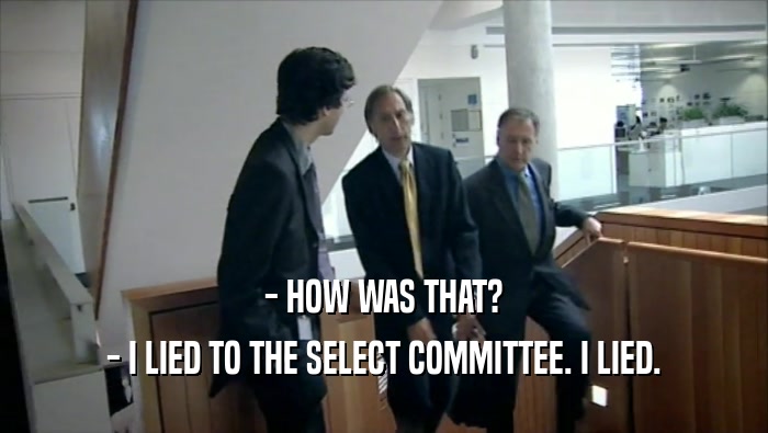 - HOW WAS THAT? - I LIED TO THE SELECT COMMITTEE. I LIED. 