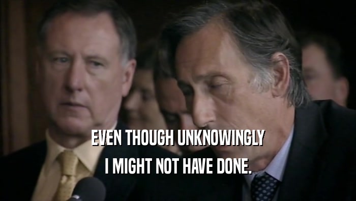 EVEN THOUGH UNKNOWINGLY I MIGHT NOT HAVE DONE. 