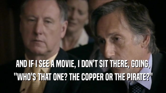AND IF I SEE A MOVIE, I DON'T SIT THERE, GOING, ''WHO'S THAT ONE? THE COPPER OR THE PIRATE?'' 