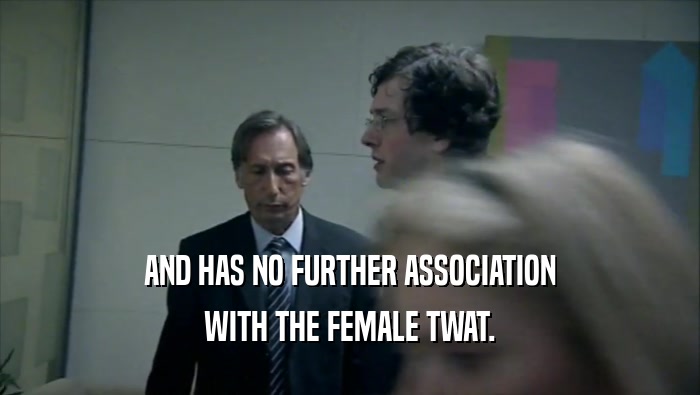 AND HAS NO FURTHER ASSOCIATION WITH THE FEMALE TWAT. 