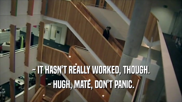 - IT HASN'T REALLY WORKED, THOUGH. - HUGH, MATE, DON'T PANIC. 