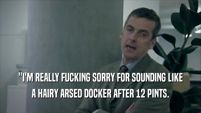 ''I'M REALLY FUCKING SORRY FOR SOUNDING LIKE A HAIRY ARSED DOCKER AFTER 12 PINTS. 
