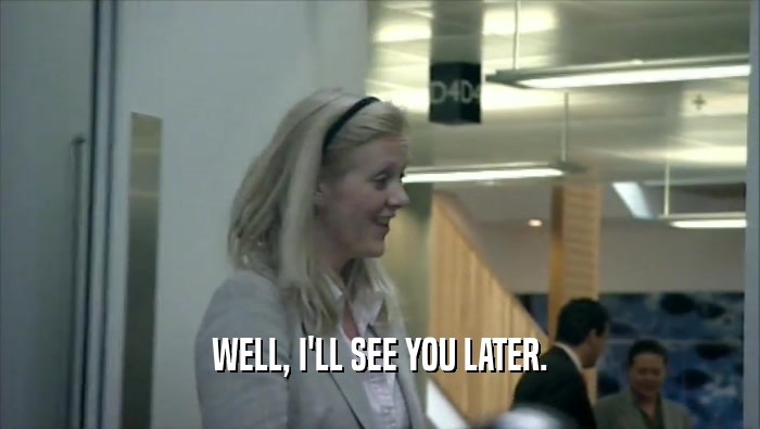 WELL, I'LL SEE YOU LATER.  
