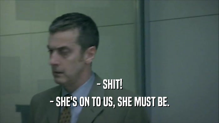 - SHIT! - SHE'S ON TO US, SHE MUST BE. 