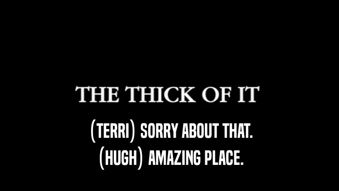 (TERRI) SORRY ABOUT THAT. (HUGH) AMAZING PLACE. 