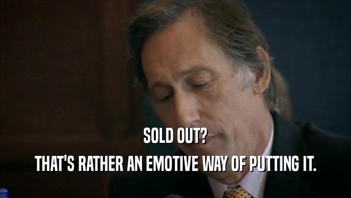 SOLD OUT? THAT'S RATHER AN EMOTIVE WAY OF PUTTING IT. 