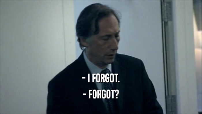 - I FORGOT. - FORGOT? 