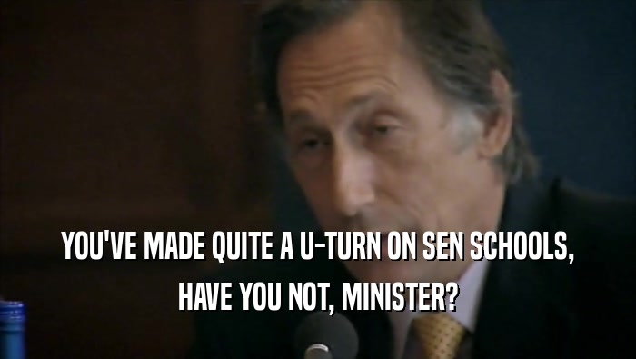 YOU'VE MADE QUITE A U-TURN ON SEN SCHOOLS, HAVE YOU NOT, MINISTER? 