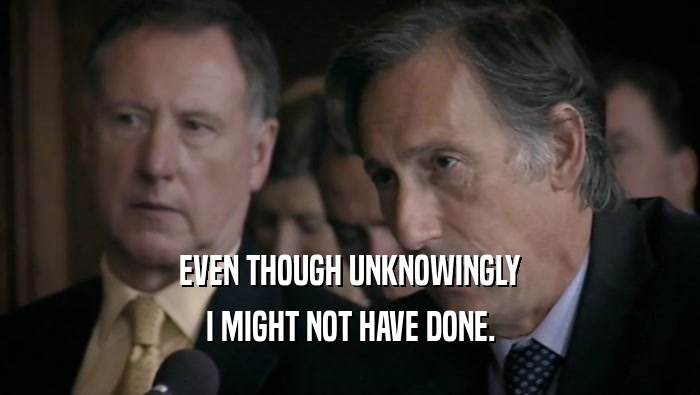 EVEN THOUGH UNKNOWINGLY I MIGHT NOT HAVE DONE. 