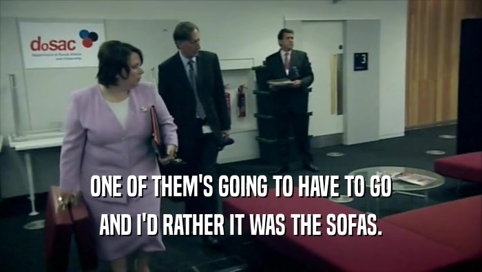 ONE OF THEM'S GOING TO HAVE TO GO AND I'D RATHER IT WAS THE SOFAS. 
