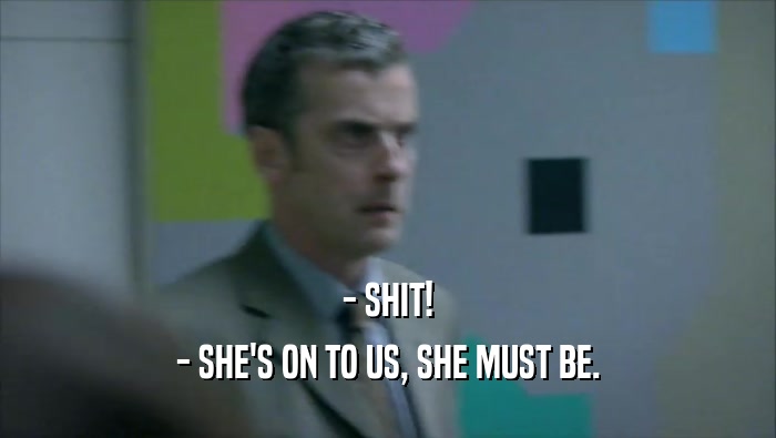 - SHIT! - SHE'S ON TO US, SHE MUST BE. 