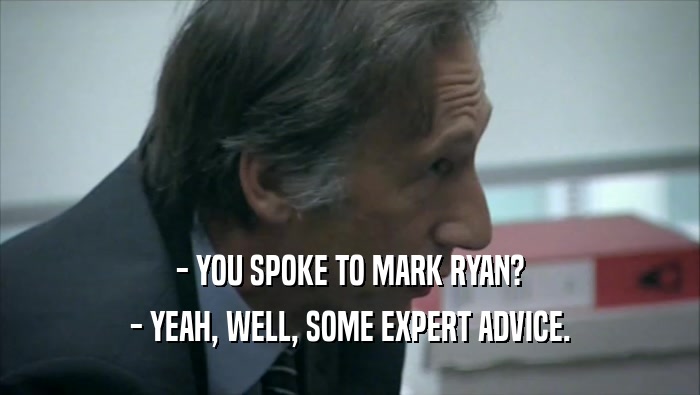 - YOU SPOKE TO MARK RYAN? - YEAH, WELL, SOME EXPERT ADVICE. 