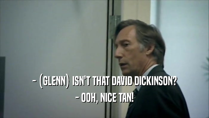 - (GLENN) ISN'T THAT DAVID DICKINSON? - OOH, NICE TAN! 