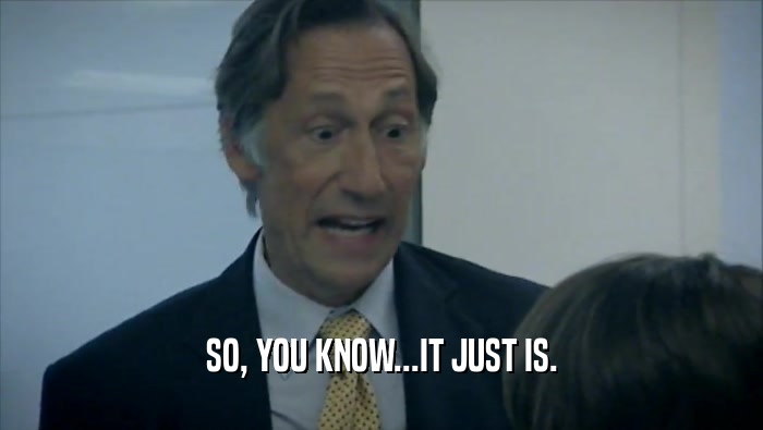 SO, YOU KNOW...IT JUST IS.  