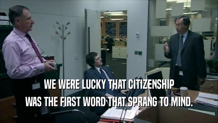WE WERE LUCKY THAT CITIZENSHIP WAS THE FIRST WORD THAT SPRANG TO MIND. 