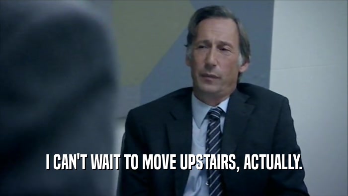 I CAN'T WAIT TO MOVE UPSTAIRS, ACTUALLY.  