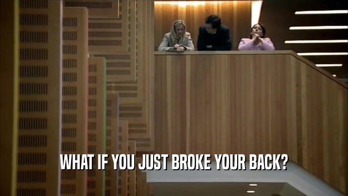WHAT IF YOU JUST BROKE YOUR BACK?  