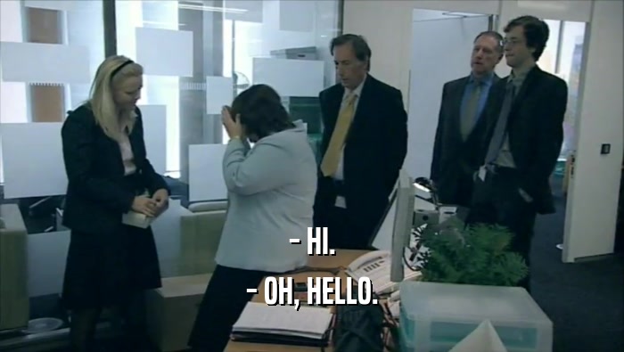 - HI. - OH, HELLO. 