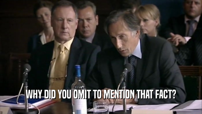 WHY DID YOU OMIT TO MENTION THAT FACT?  