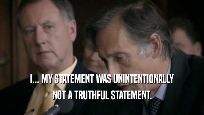 I... MY STATEMENT WAS UNINTENTIONALLY NOT A TRUTHFUL STATEMENT. 