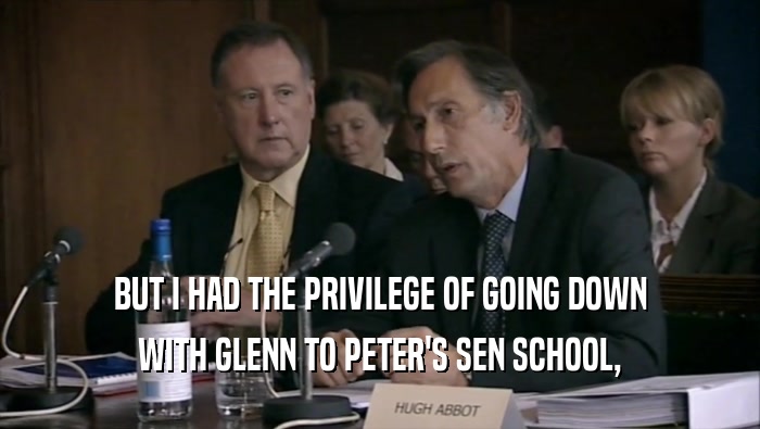 BUT I HAD THE PRIVILEGE OF GOING DOWN
 WITH GLENN TO PETER'S SEN SCHOOL,
 