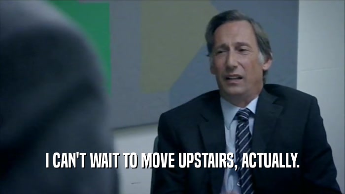 I CAN'T WAIT TO MOVE UPSTAIRS, ACTUALLY.  
